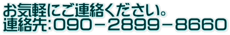お気軽にご連絡ください。 連絡先：０９０－２８９９－８６６０